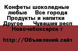 Конфеты шоколадные, любые. - Все города Продукты и напитки » Другое   . Чувашия респ.,Новочебоксарск г.